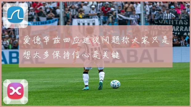 爱德华兹回应进攻问题称大家只是想太多保持信心是关键