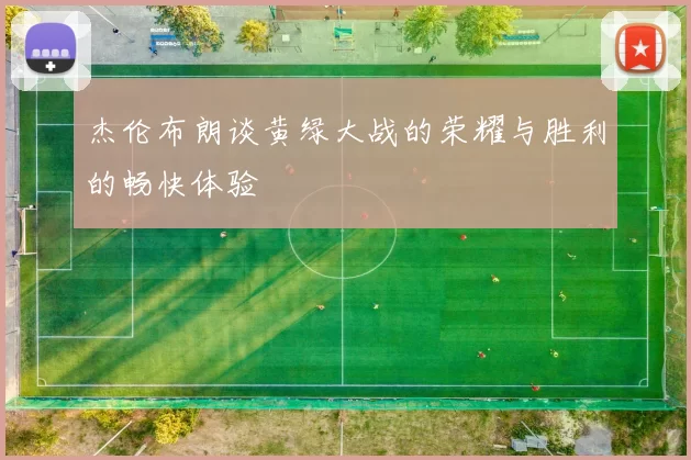 杰伦布朗谈黄绿大战的荣耀与胜利的畅快体验