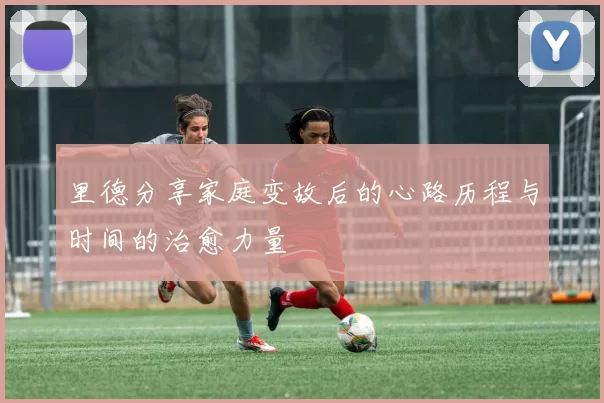 里德分享家庭变故后的心路历程与时间的治愈力量