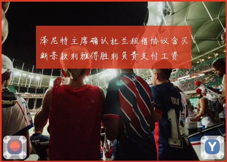 泽尼特主席确认杜兰租借协议含买断条款利雅得胜利负责支付工资