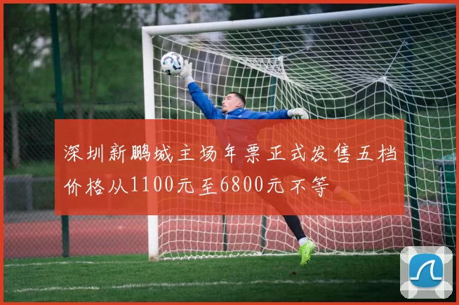 深圳新鹏城主场年票正式发售五档价格从1100元至6800元不等