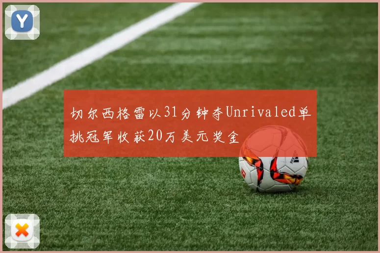 切尔西格雷以31分钟夺Unrivaled单挑冠军收获20万美元奖金
