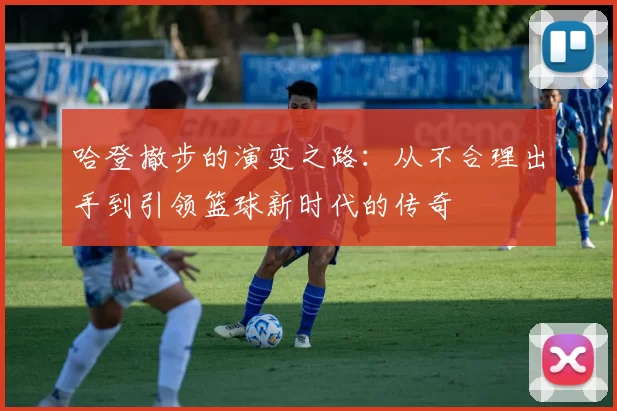 哈登撤步的演变之路：从不合理出手到引领篮球新时代的传奇