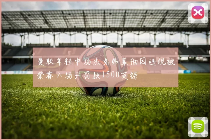 曼联年轻中场杰克弗莱彻因违规被禁赛六场并罚款1500英镑