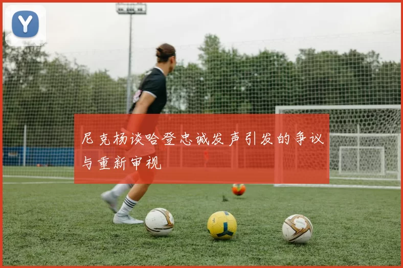 尼克杨谈哈登忠诚发声引发的争议与重新审视