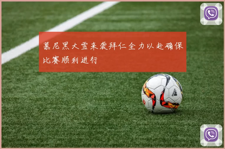 慕尼黑大雪来袭拜仁全力以赴确保比赛顺利进行