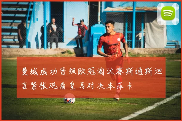 曼城成功晋级欧冠淘汰赛斯通斯坦言紧张观看皇马对决本菲卡