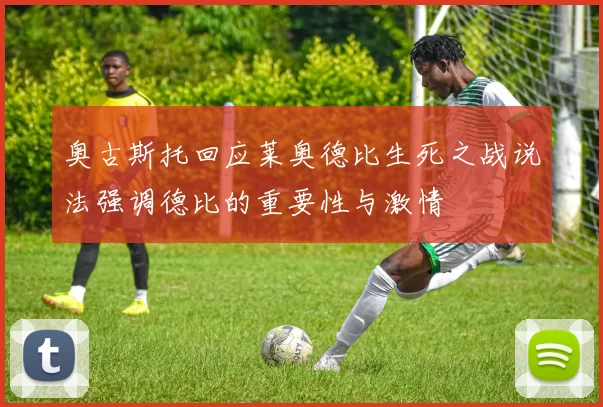 奥古斯托回应莱奥德比生死之战说法强调德比的重要性与激情