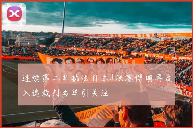 连续第二年执法日本J联赛傅明再度入选裁判名单引关注