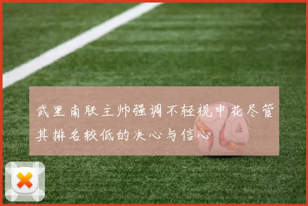 武里南联主帅强调不轻视申花尽管其排名较低的决心与信心