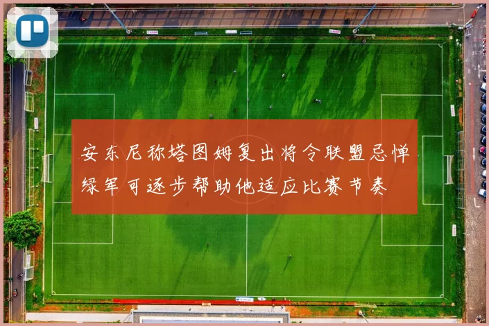 安东尼称塔图姆复出将令联盟忌惮绿军可逐步帮助他适应比赛节奏