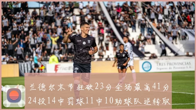 兰德尔末节狂砍23分全场最高41分24投14中罚球11中10助球队逆转取胜